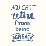 You Can't Retire From Being Great - Spruch